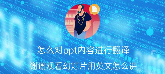 怎么对ppt内容进行翻译 谢谢观看幻灯片用英文怎么讲？